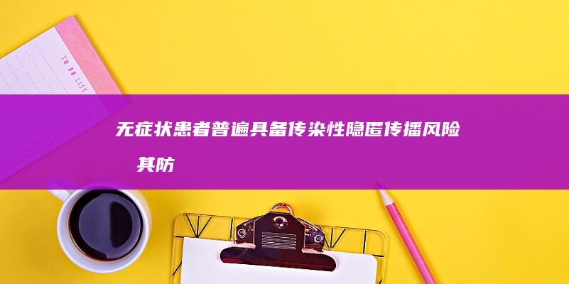 无症状患者普遍具备传染性：隐匿传播风险及其防控挑战